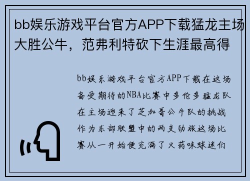 bb娱乐游戏平台官方APP下载猛龙主场大胜公牛，范弗利特砍下生涯最高得分，书写传奇新篇章 - 副本